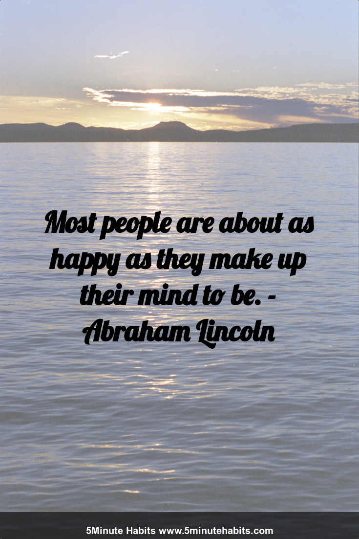 Most people are about as happy as they make up their mind to be. - Abraham Lincoln